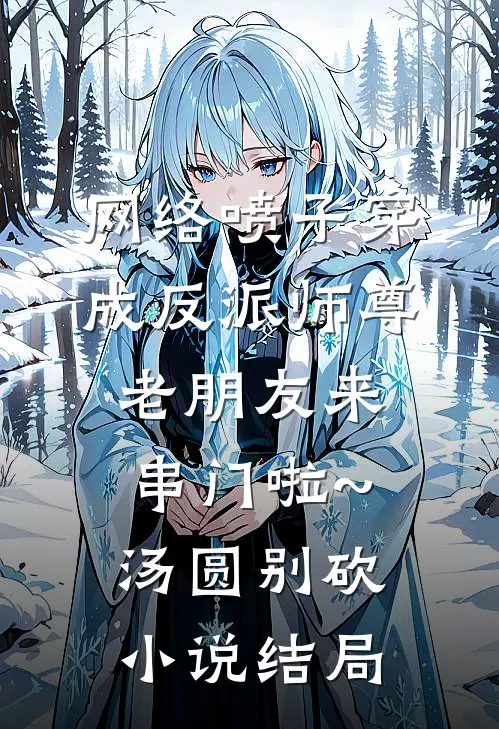 网络喷子穿成反派师尊-老朋友来串门啦~汤圆别砍小说结局