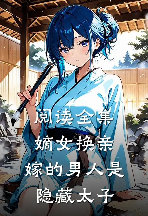 阅读全集嫡女换亲，嫁的男人是隐藏太子