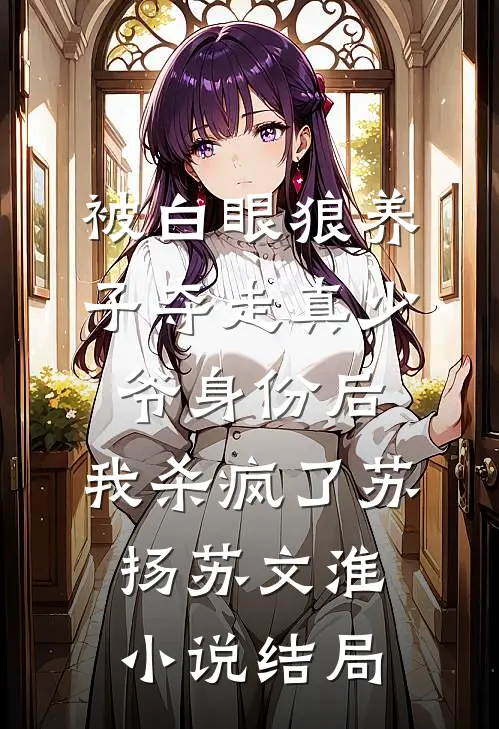 被白眼狼养子夺走真少爷身份后，我杀疯了苏扬苏文淮小说结局