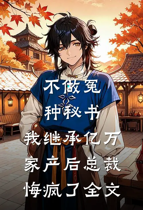 不做冤种秘书，我继承亿万家产后总裁悔疯了全文