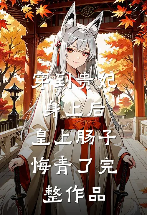 穿到贵妃身上后，皇上肠子悔青了完整作品