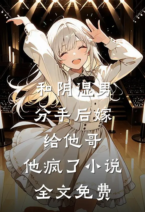 和阴湿男分手后嫁给他哥，他疯了小说全文免费