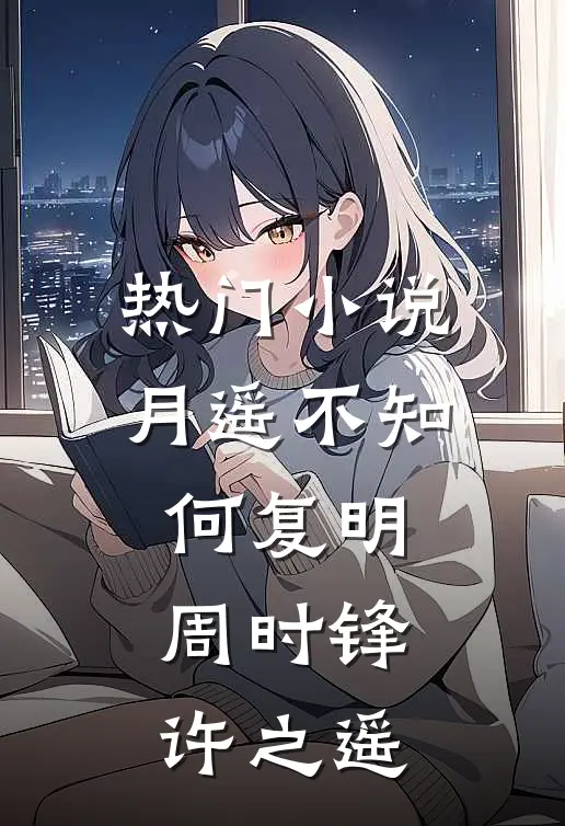 热门小说月遥不知何复明周时锋许之遥