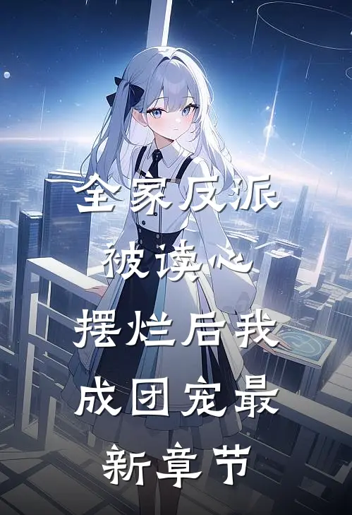 全家反派被读心，摆烂后我成团宠最新章节