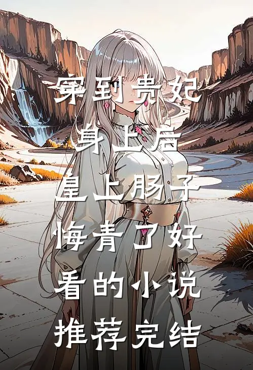 穿到贵妃身上后，皇上肠子悔青了好看的小说推荐完结