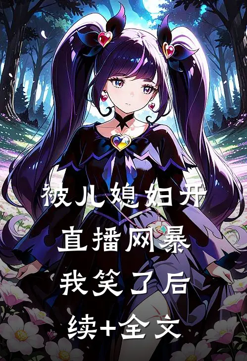 被儿媳妇开直播网暴，我笑了后续+全文