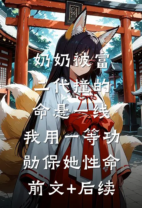 奶奶被富二代撞的命悬一线，我用一等功勋保她性命前文+后续