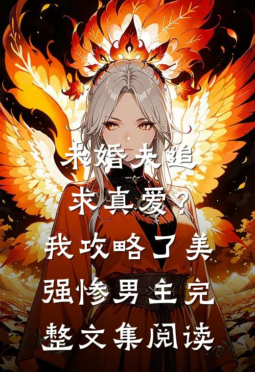 未婚夫追求真爱？我攻略了美强惨男主完整文集阅读