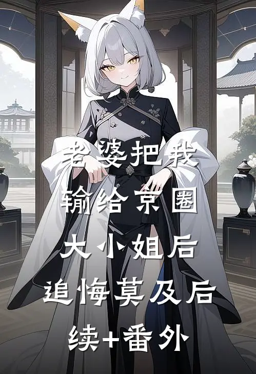 老婆把我输给京圈大小姐后，追悔莫及后续+番外