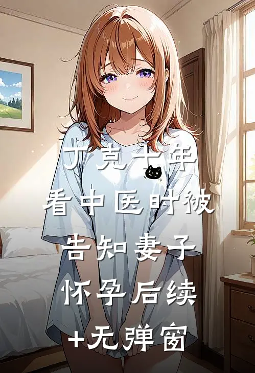 丁克十年，看中医时被告知妻子怀孕后续+无弹窗