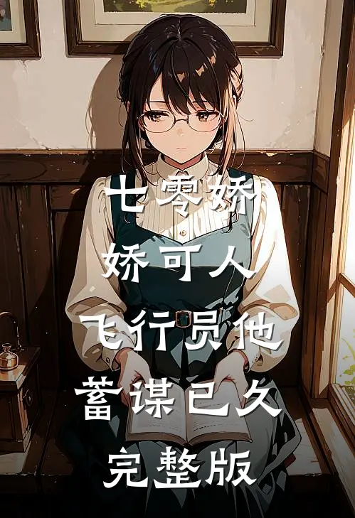 七零娇娇可人，飞行员他蓄谋已久完整版