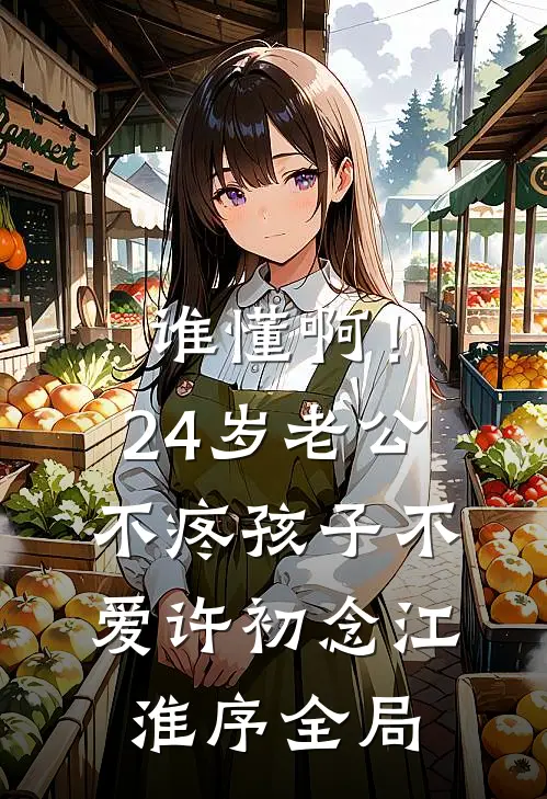 谁懂啊！24岁老公不疼孩子不爱许初念江淮序全局