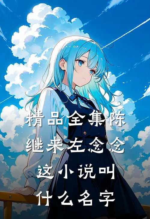 精品全集陈继来左念念这小说叫什么名字