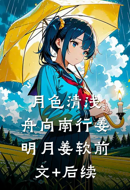 月色清浅，舟向南行姜明月姜软前文+后续