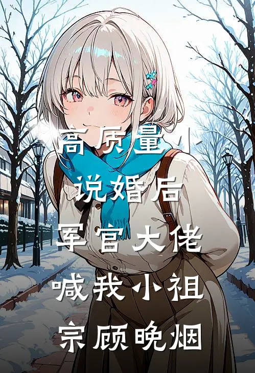 高质量小说婚后,军官大佬喊我小祖宗顾晚烟