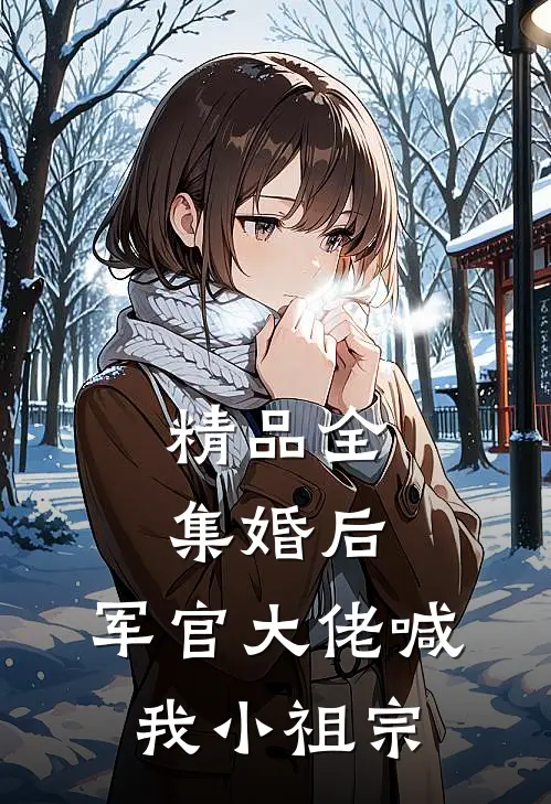 精品全集婚后，军官大佬喊我小祖宗