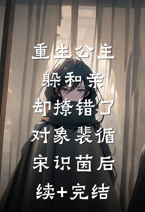 重生公主躲和亲，却撩错了对象裴循宋识茵后续+完结