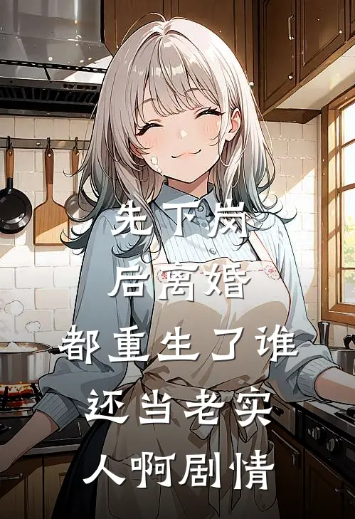 先下岗后离婚，都重生了谁还当老实人啊剧情