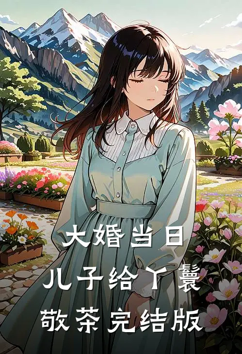 大婚当日，儿子给丫鬟敬茶完结版