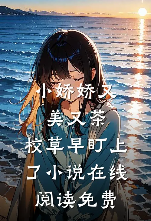 小娇娇又美又茶，校草早盯上了小说在线阅读免费