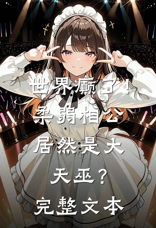 世界癫了！柔弱相公居然是大天巫？完整文本