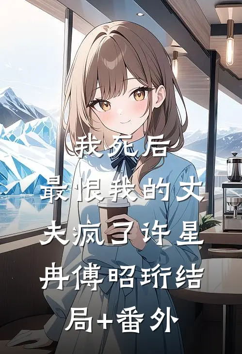 我死后，最恨我的丈夫疯了许星冉傅昭珩结局+番外