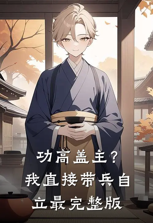 功高盖主？我直接带兵自立最完整版