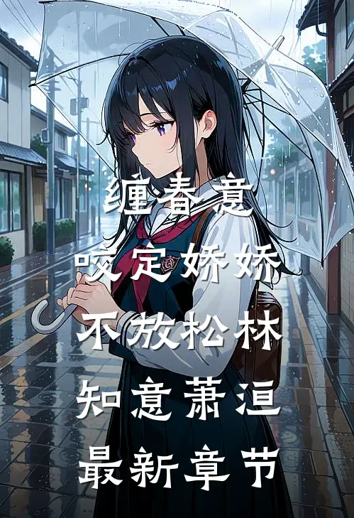 缠春意：咬定娇娇不放松林知意萧洹最新章节