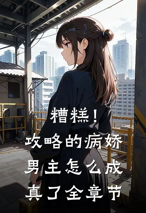 糟糕！攻略的病娇男主怎么成真了全章节
