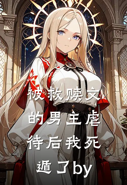 被救赎文的男主虐待后我死遁了by