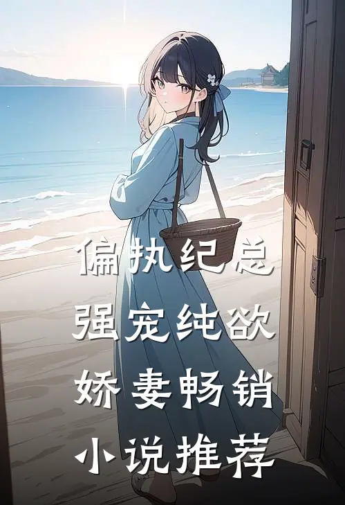 偏执纪总，强宠纯欲娇妻畅销小说推荐