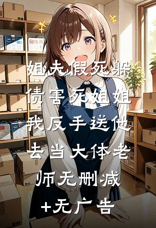 姐夫假死躲债害死姐姐，我反手送他去当大体老师无删减+无广告