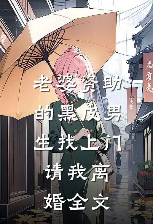 老婆资助的黑皮男生找上门，请我离婚全文