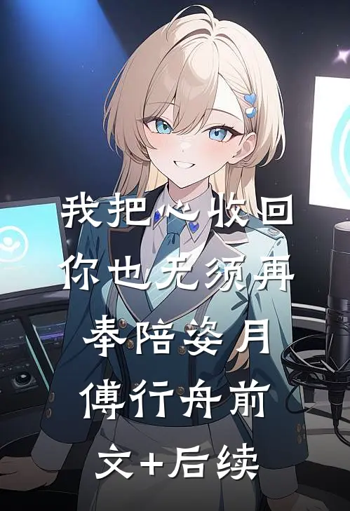 我把心收回，你也无须再奉陪姿月傅行舟前文+后续
