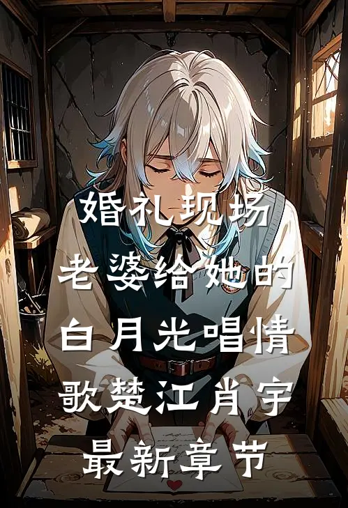 婚礼现场，老婆给她的白月光唱情歌楚江肖宇最新章节
