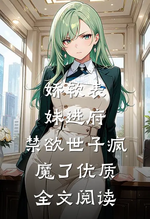娇软表妹进府：禁欲世子疯魔了优质全文阅读