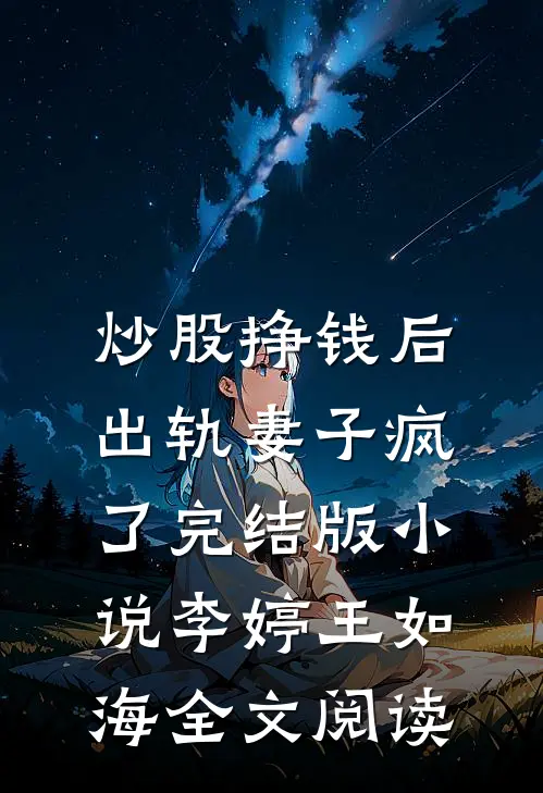 炒股挣钱后，出轨妻子疯了完结版小说_李婷王如海全文阅读