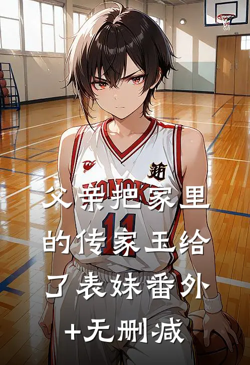 父亲把家里的传家玉给了表妹番外+无删减