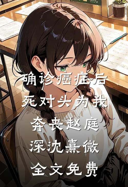 确诊癌症后，死对头为我奔丧赵庭深沈熹微全文免费