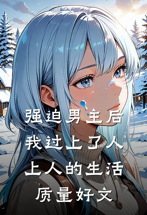 强迫男主后，我过上了人上人的生活质量好文