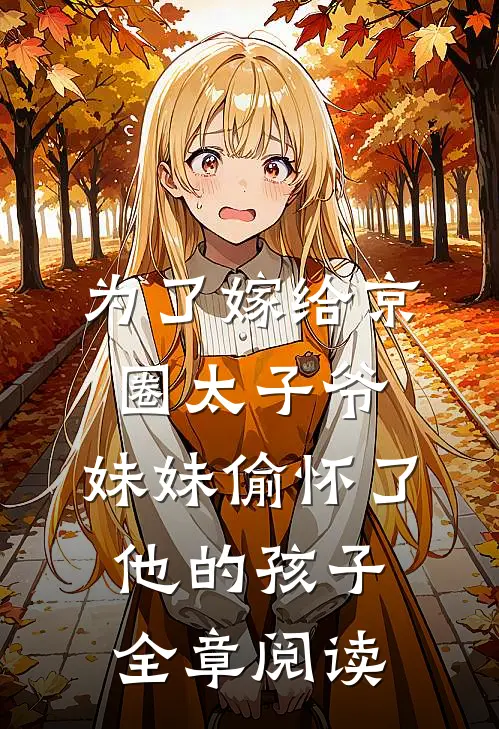为了嫁给京圈太子爷，妹妹偷怀了他的孩子全章阅读
