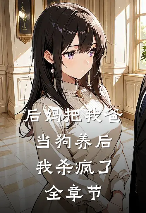 后妈把我爸当狗养后，我杀疯了全章节