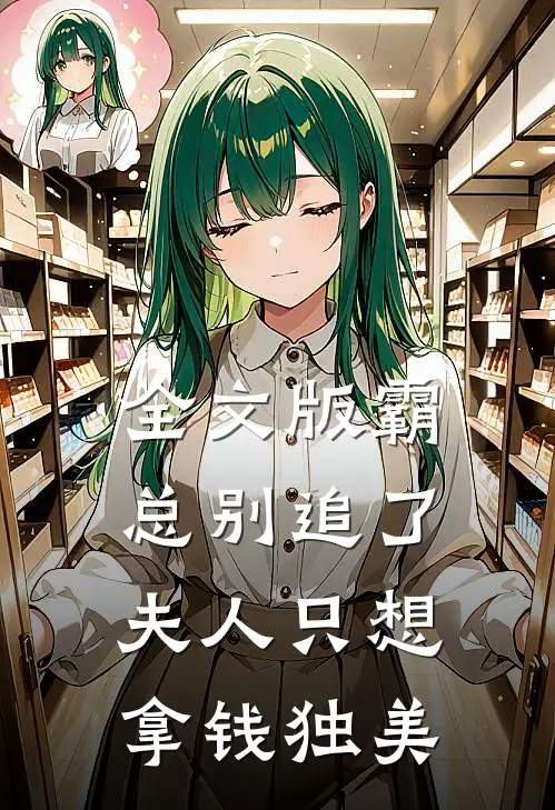 全文版霸总别追了，夫人只想拿钱独美
