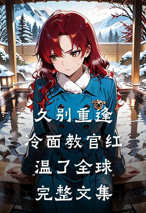 久别重逢：冷面教官红温了全球完整文集