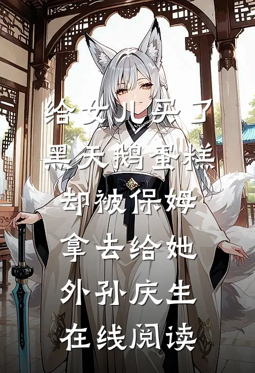 给女儿买了黑天鹅蛋糕，却被保姆拿去给她外孙庆生在线阅读