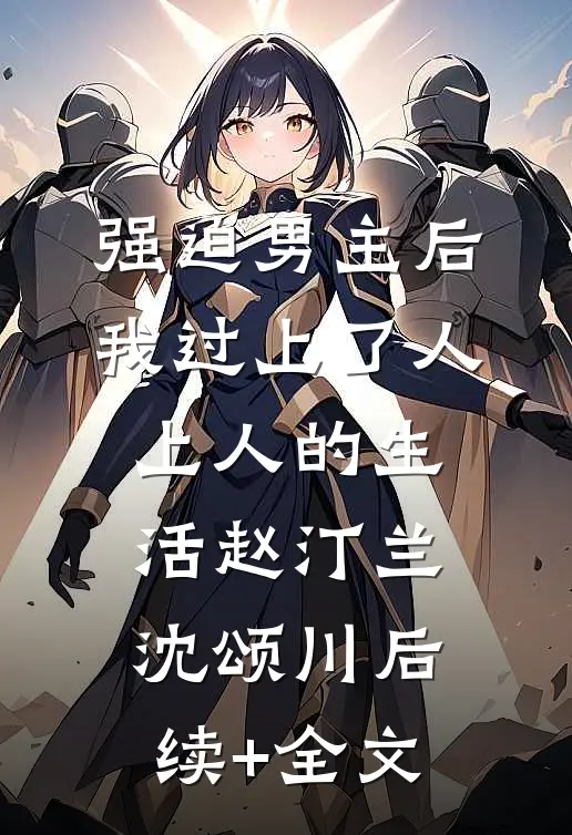 强迫男主后，我过上了人上人的生活赵汀兰沈颂川后续+全文