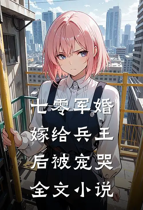七零军婚，嫁给兵王后被宠哭全文小说