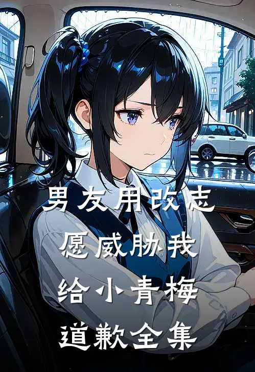 男友用改志愿威胁我给小青梅道歉 全集