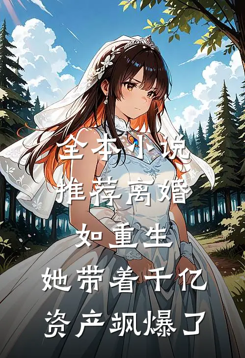 全本小说推荐离婚如重生，她带着千亿资产飒爆了