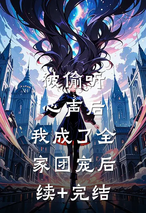 被偷听心声后，我成了全家团宠后续+完结
